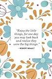 Gratitude Journal 'Enjoy the little things, for one day you may look back and realize they were the big things.'- Robert Brault