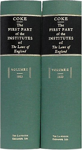 The First Part of the Institutes of the Laws of England, Or, a Commentary upon Littleton: Not the Name of the Author Only, but of the Law Itself