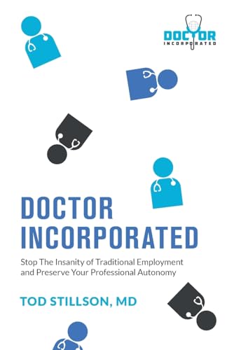 Doctor Incorporated: Stop the Insanity of Traditional Employment and Preserve Your Professional Autonomy