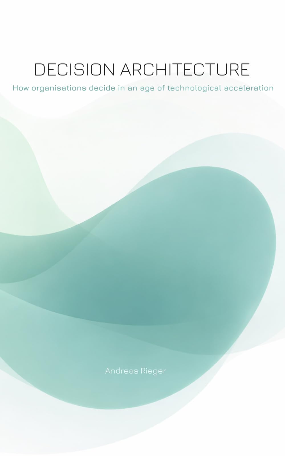 Decision Architecture: How organisations decide in an age of technological acceleration