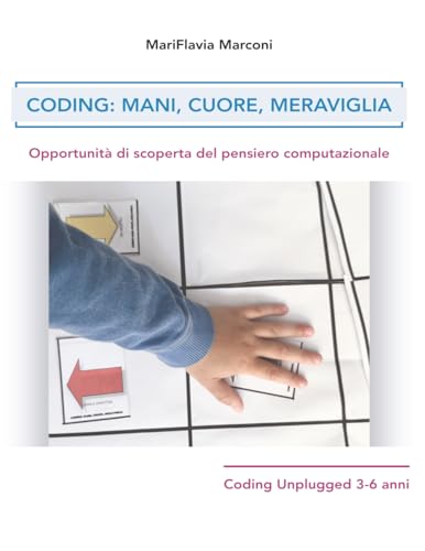 Coding: Mani, Cuore, Meraviglia: Opportunità di scoperta del pensiero computazionale Coding Unplugged 3-6 ann