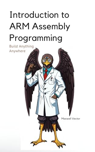 Introduction to ARM Assembly Programming: A Comprehensive Textbook for Step-By-Step Mastery (Build Anything Anywhere)
