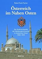 Osterreich Im Nahen Osten: Die Grossmachtpolitik Der Habsburgermonarchie Im Arabischen Orient 1633-1918 3205774590 Book Cover