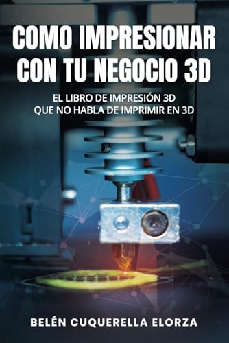 COMO IMPRESIONAR CON TU NEGOCIO 3D: El libro de impresión 3D que