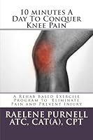 10 minutes A Day To Conquer Knee Pain: A Rehab Based Exercise Program to Eliminate Pain and Prevent Injury 1492159719 Book Cover