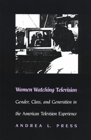 Women Watching Television: Gender, Class, and Generation in the American Television Experience (Feminist Cultural Studies, the Media, and Political Culture)