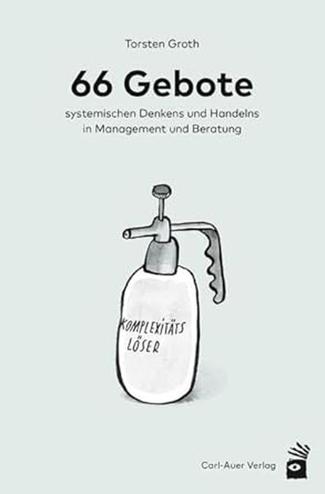 66 Gebote systemischen Denkens und Handelns in Management und Beratung (Management und Organisationsberatung)