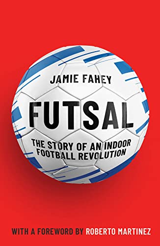 Futsal: The Story of An Indoor Football Revolution