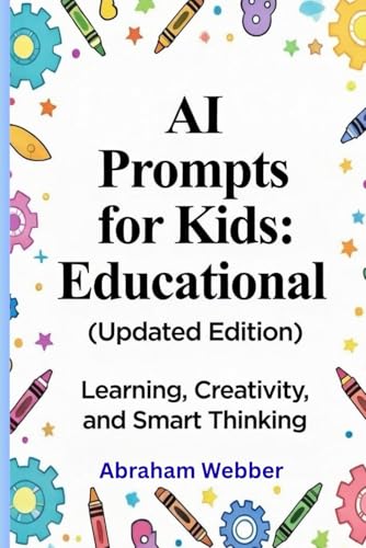 AI Prompts for Kids Educational (Updated Edition): Learning, Creativity, and Smart Thinking