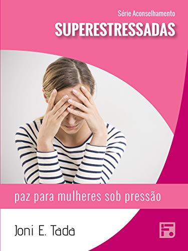 Superestressadas: paz para mulheres sob pressão (Série Aconselhamento Livro 36) por [Joni Eareckson Tada, Renata do Espírito Santo, Antonivan Pereira]