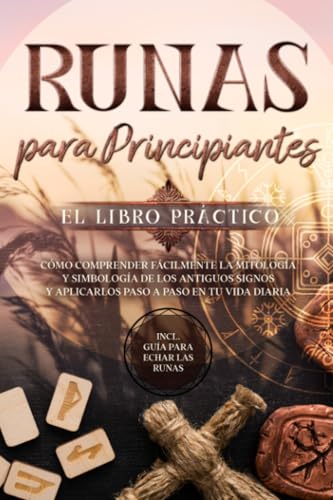Runas para Principiantes – El Libro Práctico: Cómo Comprender Fácilmente la Mitología y Simbología de los Antiguos Signos y Aplicarlos Paso a Paso en tu Vida Diaria – Incluye Guía para Echar las Runas Runas para Principiantes – El Libro Práctico: Cómo Comprender Fácilmente la Mitología y Simbología de los Antiguos Signos y Aplicarlos Paso a Paso en tu Vida Diaria – Incluye Guía para Echar las Runas