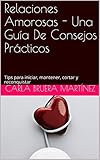  Relaciones Amorosas - Una Guía De Consejos Prácticos: Tips para iniciar, mantener, cortar y reconquistar