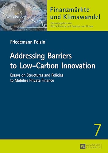 Addressing Barriers to Low-Carbon Innovation: Essays on Structures and Policies to Mobilise Private Finance (Finanzmärkte und Klimawandel)
