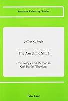 The Anselmic Shift: Christology and Method in Karl Barth's Theology (American University Studies Series VII, Theology and Religion) 0820411213 Book Cover