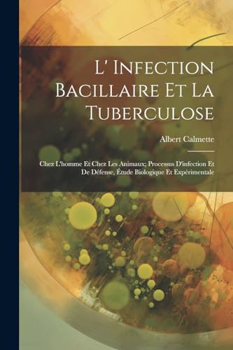 L' Infection Bacillaire Et La Tuberculose: Chez L'homme Et Chez Les Animaux; Processus D'infection Et De Défense, Étude Biologique Et Expérimentale (French Edition)