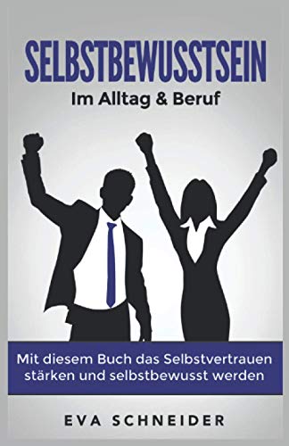Selbstbewusstsein: Im Alltag & Beruf. Mit diesem Buch das Selbstvertrauen stärken und selbstbewusst Selbstbewusstsein: Im Alltag & Beruf. Mit diesem Buch das Selbstvertrauen stärken und selbstbewusst