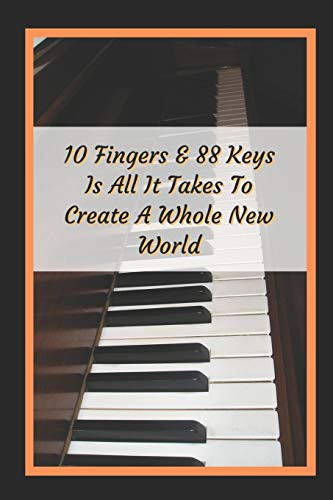 10 Fingers And 88 Keys Is All It Takes To Create A Whole New World: Piano Themed Novelty Lined Notebook / Journal To Write In Perfect Gift Item (6 x 9 inches) image 3