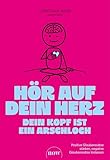 Hör auf dein Herz, dein Kopf ist ein Arschloch: Positive Glaubenssätze stärken, negative Glaubenssätze loslassen