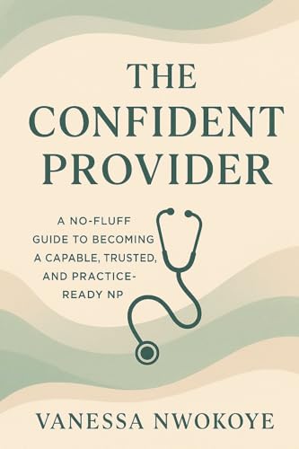 The Confident Provider: A No-Fluff Guide to Becoming a Capable, Trusted, and Practice-Ready NP
