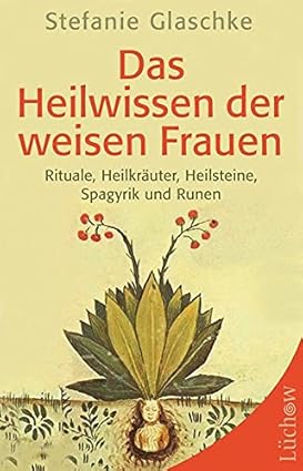 Das Heilwissen der weisen Frauen: Rituale, Heilkräuter, Heilsteine ...