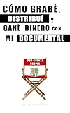 CÓMO GRABÉ, DISTRIBUÍ Y GANÉ DINERO CON MI DOCUMENTAL POR CUENTA PROPIA