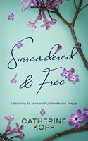Surrendered & Free: Learning to love and understand Jesus B0BBY1N9RZ Book Cover