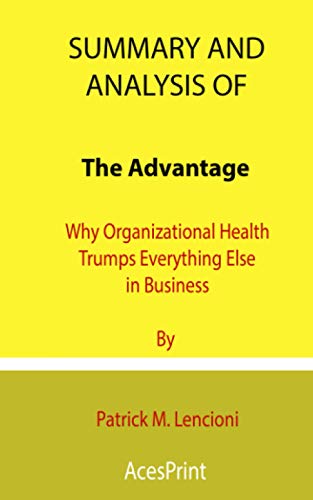Summary and Analysis of The Advantage: Why Organizational Health Trumps Everything Else in Business By Patrick M. Lencioni