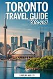 TORONTO TRAVEL GUIDE 2026-2027: A Complete First-Time Visitor’s Handbook to Exploring Toronto, Featuring the CN Tower, Niagara Falls, Toronto Islands, ... the Best Day Trips, and Insider Travel Tips