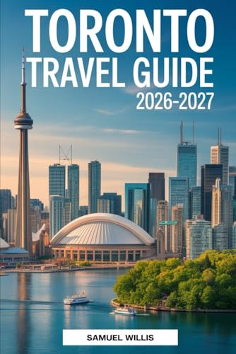 TORONTO TRAVEL GUIDE 2026-2027: A Complete First-Time Visitor’s Handbook to Exploring Toronto, Featuring the CN Tower, Niagara Falls, Toronto Islands, ... the Best Day Trips, and Insider Travel Tips