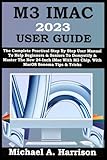 M3 IMAC 2023 USER GUIDE: The Complete Practical Step By Step User Manual To Help Beginners & Seniors To Demystify & Master The New 24-Inch iMac With M3 Chip. With MacOS Sonoma Tips & Tricks