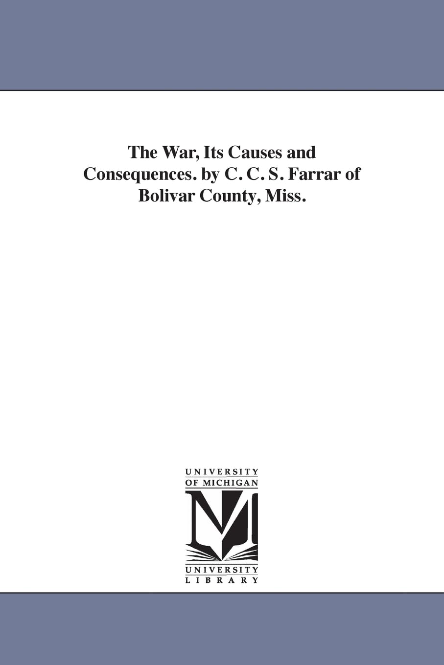 The war, its causes and consequences. By C. C. S. Farrar of Bolivar county, Miss.