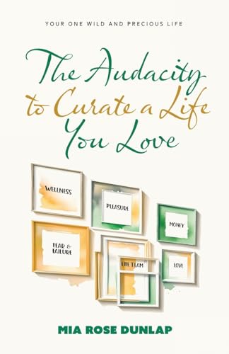 The Audacity to Curate a Life You Love: Your One Wild and Precious Life