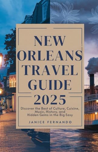 NEW ORLEANS TRAVEL GUIDE 2025: Discover the Best of Culture, Cuisine, Music, History, and Hidden Gems in the Big Easy