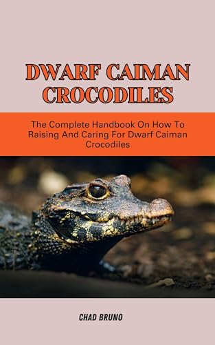 DWARF CAIMAN CROCODILES: The Complete Handbook On How To Raising