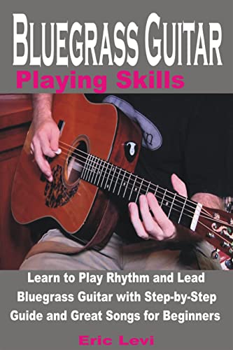 Bluegrass Guitar Playing Skills: Learn to Play Rhythm and Lead Bluegrass Guitar with Step-by-Step Guide and Great Songs for Beginners