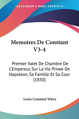 Memoires De Constant V3-4: Premier Valet De Chambre De L'Empereur, Sur La Vie Privee De Napoleon, Sa Famille Et Sa Cour (1830) (French Edition)