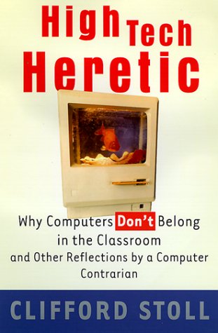 High Tech Heretic: Why Computers Don't Belong in the Classroom and Other Reflections by a Computer Contrarian cover