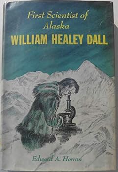 Hardcover FIRST SCIENTIST OF ALASKA WILLIAM HEALEY DALL Book