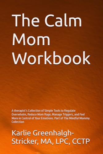 The Calm Mom Workbook: A therapist’s Collection of Simple Tools to Regulate Overwhelm, Reduce Mom Rage, Manage Triggers, and Feel More in Control of Your Emotions. Part of The Mindful Mommy Collection