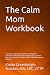 The Calm Mom Workbook: A therapists Collection of Simple Tools to Regulate Overwhelm, Reduce Mom Rage, Manage Triggers, and Feel More in Control of Your Emotions. Part of The Mindful Mommy Collection