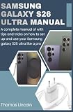 Samsung Galaxy S26 Ultra Manual for Beginners and Seniors: A complete manual with tips and tricks on how to set up and use your Samsung galaxy S26 ultra like a pro.