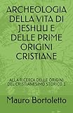 ARCHEOLOGIA DELLA VITA DI JESHUU E DELLE PRIME ORIGINI CRISTIANE: ALLA RICERCA DELLE ORIGINI DEL CRISTIANESIMO STORICO 1