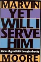 Yet Will I Serve Him: Stories of Great Faith Through Adversity 0816318433 Book Cover