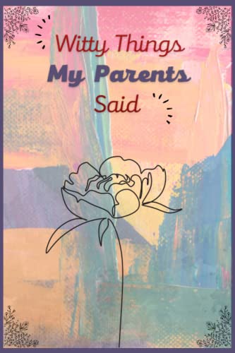 Witty Things My Parents Said: This notebook is useful to record all the funny and insightful things your parents say.