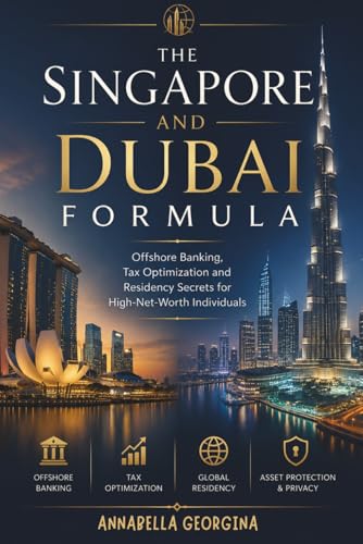The Singapore and Dubai Formula: Offshore Banking, Tax Optimization and Residency Secrets for High-Net-Worth Individuals