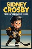 Sidney Crosby: The Kid Who Became a Legend