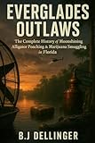 Everglades Outlaws: The Complete History of Moonshining, Alligator Poaching & Marijuana Smuggling in Florida