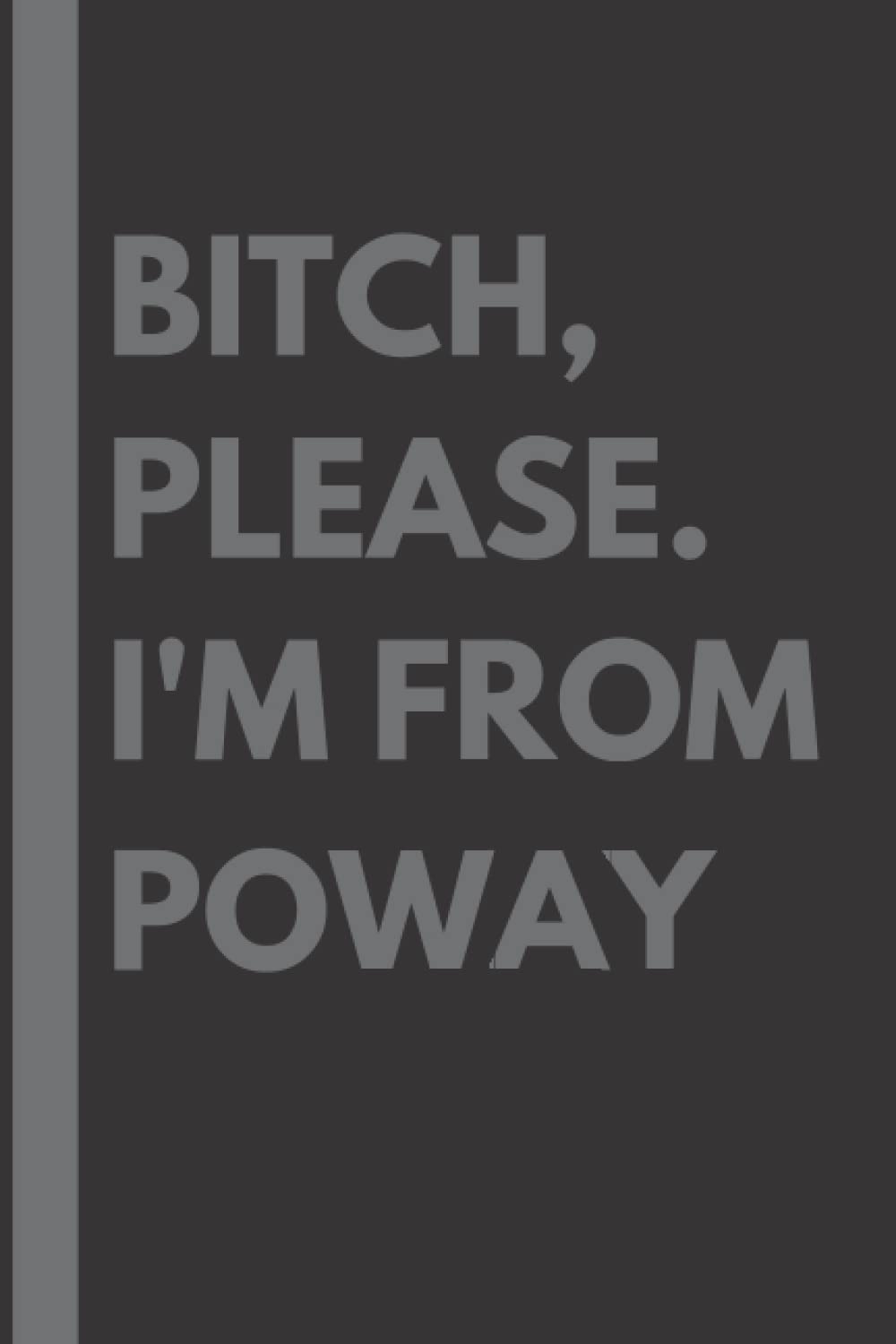 Bitch, Please. I'm From Poway: A Vulgar Adult Composition Notebook for a Native Poway Resident - 6x9 inches