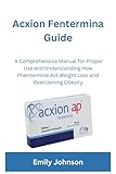 Acxion Fentermina Guide: A Comprehensive Manual for Proper Use and Understanding How Phentermine Aid Weight Loss and Overcoming Obesity (Health and wellness enhancers)