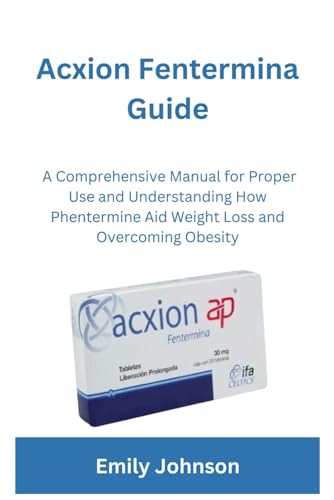 Acxion Fentermina Guide: A Comprehensive Manual for Proper Use and Understanding How Phentermine Aid Weight Loss and Overcoming Obesity (Health and wellness enhancers)